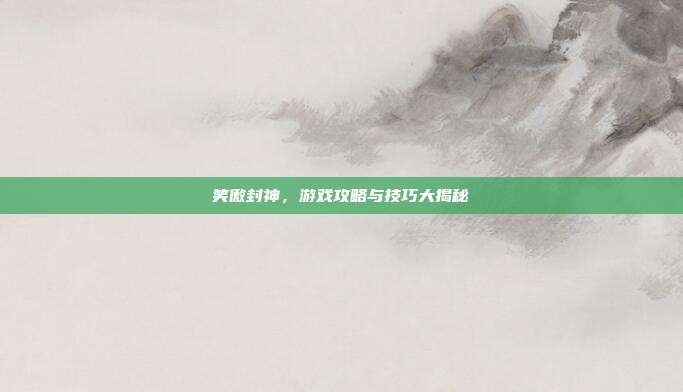 笑傲封神，游戏攻略与技巧大揭秘-第1张图片-速奇网
