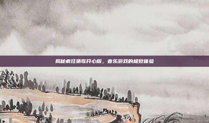 揭秘疯狂猜歌开心版，音乐游戏的极致体验-第1张图片-速奇网