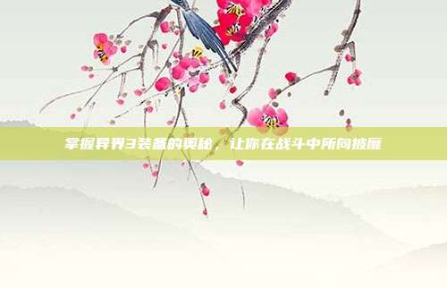 掌握异界3装备的奥秘，让你在战斗中所向披靡-第1张图片-速奇网