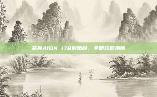 掌握AION 178的精髓，全面攻略指南-第1张图片-速奇网