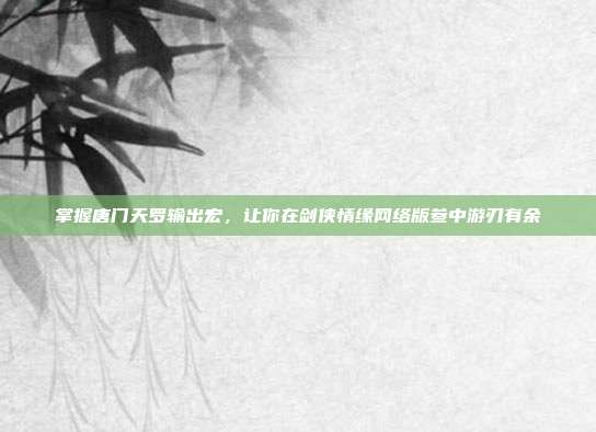 掌握唐门天罗输出宏,让你在剑侠情缘网络版叁中游刃有余-第1张图片-速奇网 掌握唐门天罗输出宏,让你在剑侠情缘网络版叁中游刃有余-第1张图片-速奇网