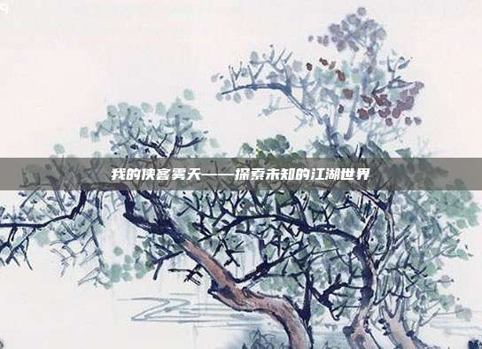 我的侠客雾天——探索未知的江湖世界-第1张图片-速奇网