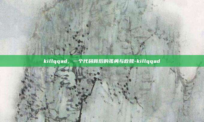 killqqad,一个代码背后的孤勇与救赎-killqqad-第1张图片-速奇网 killqqad,一个代码背后的孤勇与救赎-killqqad-第1张图片-速奇网