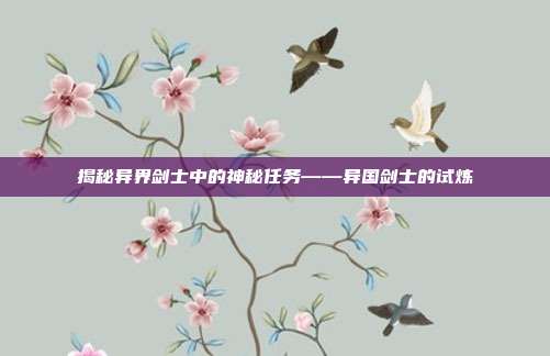 揭秘异界剑士中的神秘任务——异国剑士的试炼-第1张图片-速奇网 揭秘异界剑士中的神秘任务——异国剑士的试炼-第1张图片-速奇网