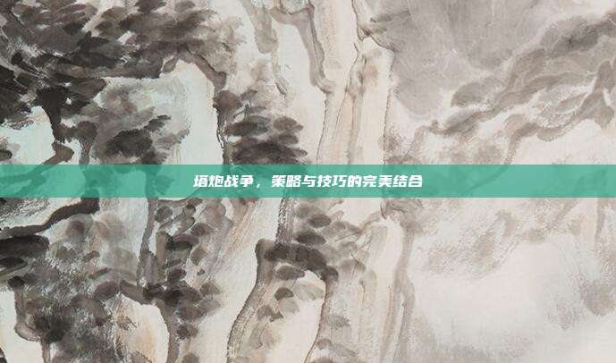 塔炮战争,策略与技巧的完美结合-第1张图片-速奇网 塔炮战争,策略与技巧的完美结合-第1张图片-速奇网
