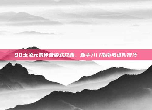 90玉兔元素传奇游戏攻略,新手入门指南与进阶技巧-第1张图片-速奇网 90玉兔元素传奇游戏攻略,新手入门指南与进阶技巧-第1张图片-速奇网