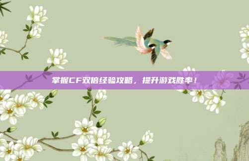 掌握CF双倍经验攻略,提升游戏胜率!-第1张图片-速奇网 掌握CF双倍经验攻略,提升游戏胜率!-第1张图片-速奇网