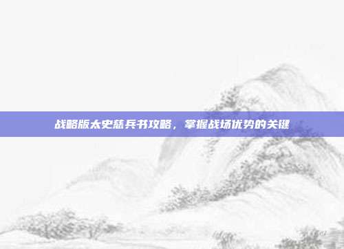 战略版太史慈兵书攻略，掌握战场优势的关键-第1张图片-速奇网