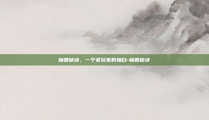 魔兽秘诀,一个老玩家的独白-魔兽秘诀-第1张图片-速奇网 魔兽秘诀,一个老玩家的独白-魔兽秘诀-第1张图片-速奇网