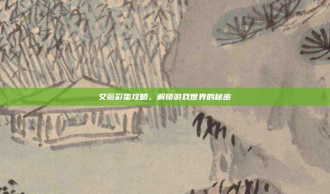 艾薇彩蛋攻略,解锁游戏世界的秘密-第1张图片-速奇网 艾薇彩蛋攻略,解锁游戏世界的秘密-第1张图片-速奇网