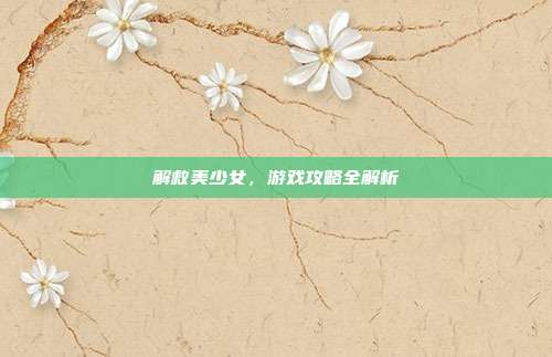 解救美少女，游戏攻略全解析-第1张图片-速奇网