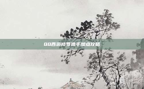 QQ西游修罗猎手加点攻略-第1张图片-速奇网 QQ西游修罗猎手加点攻略-第1张图片-速奇网