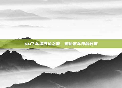 QQ飞车潘多拉之星,揭秘赛车界的新星-第1张图片-速奇网 QQ飞车潘多拉之星,揭秘赛车界的新星-第1张图片-速奇网