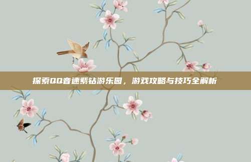 探索QQ音速紫钻游乐园，游戏攻略与技巧全解析-第1张图片-速奇网
