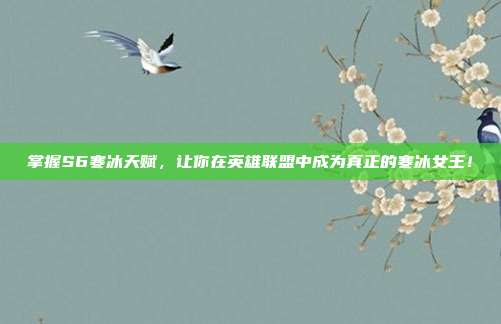 掌握S6寒冰天赋,让你在英雄联盟中成为真正的寒冰女王!-第1张图片-速奇网 掌握S6寒冰天赋,让你在英雄联盟中成为真正的寒冰女王!-第1张图片-速奇网