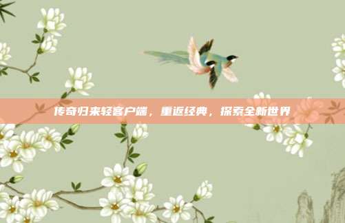 传奇归来轻客户端，重返经典，探索全新世界-第1张图片-速奇网