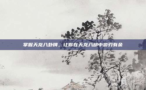 掌握天龙八卦牌,让你在天龙八部中游刃有余-第1张图片-速奇网 掌握天龙八卦牌,让你在天龙八部中游刃有余-第1张图片-速奇网