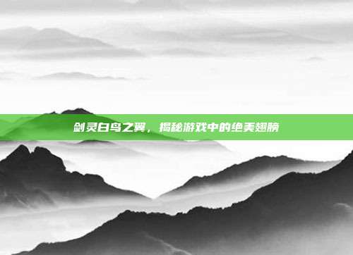 剑灵白鸟之翼,揭秘游戏中的绝美翅膀-第1张图片-速奇网 剑灵白鸟之翼,揭秘游戏中的绝美翅膀-第1张图片-速奇网