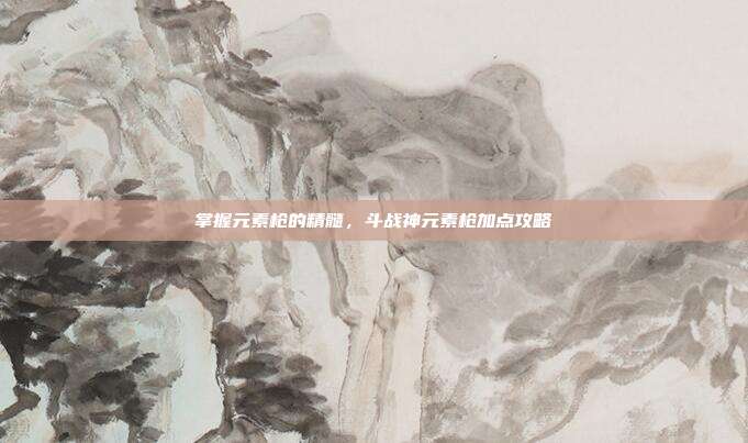 掌握元素枪的精髓,斗战神元素枪加点攻略-第1张图片-速奇网 掌握元素枪的精髓,斗战神元素枪加点攻略-第1张图片-速奇网