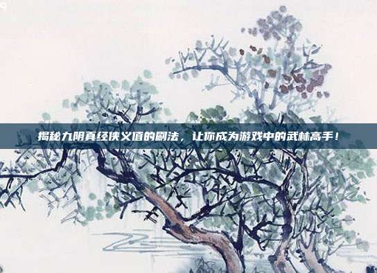 揭秘九阴真经侠义值的刷法,让你成为游戏中的武林高手!-第1张图片-速奇网 揭秘九阴真经侠义值的刷法,让你成为游戏中的武林高手!-第1张图片-速奇网