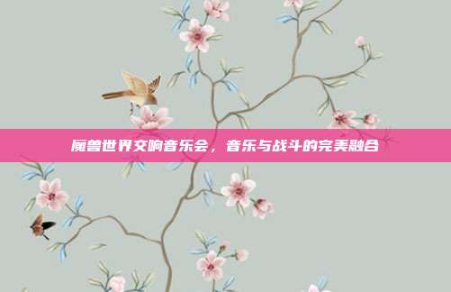 魔兽世界交响音乐会，音乐与战斗的完美融合-第1张图片-速奇网