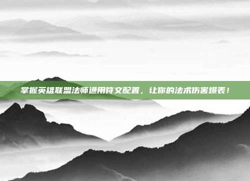 掌握英雄联盟法师通用符文配置,让你的法术伤害爆表!-第1张图片-速奇网 掌握英雄联盟法师通用符文配置,让你的法术伤害爆表!-第1张图片-速奇网