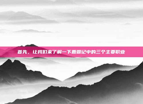 首先,让我们来了解一下鹿鼎记中的三个主要职业-第1张图片-速奇网 首先,让我们来了解一下鹿鼎记中的三个主要职业-第1张图片-速奇网