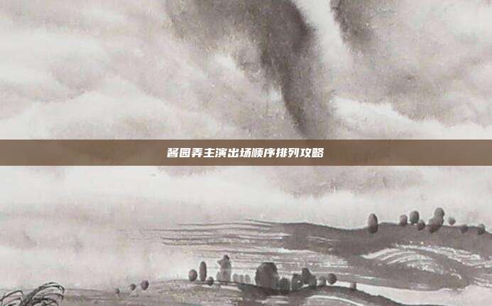 酱园弄主演出场顺序排列攻略-第1张图片-速奇网 酱园弄主演出场顺序排列攻略-第1张图片-速奇网