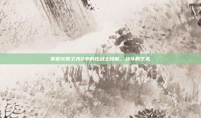 掌握火炬之光2中的狂战士技能,战斗的艺术-第1张图片-速奇网 掌握火炬之光2中的狂战士技能,战斗的艺术-第1张图片-速奇网