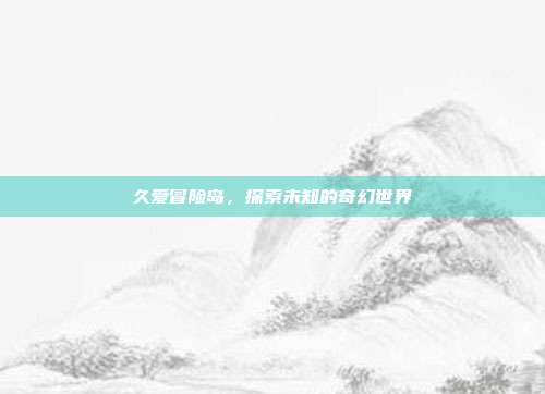 久爱冒险岛,探索未知的奇幻世界-第1张图片-速奇网 久爱冒险岛,探索未知的奇幻世界-第1张图片-速奇网