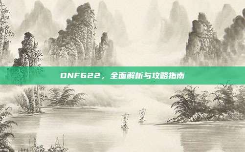 DNF622，全面解析与攻略指南-第1张图片-速奇网