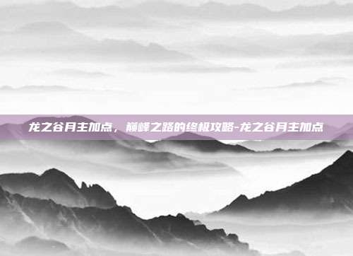 龙之谷月主加点,巅峰之路的终极攻略-龙之谷月主加点-第1张图片-速奇网 龙之谷月主加点,巅峰之路的终极攻略-龙之谷月主加点-第1张图片-速奇网
