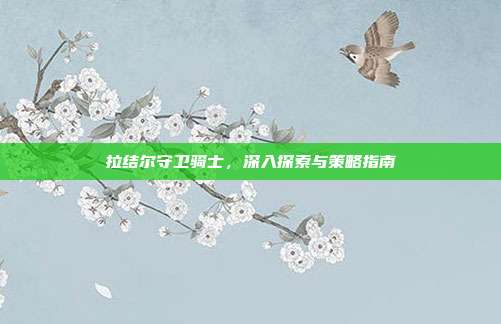 拉结尔守卫骑士，深入探索与策略指南-第1张图片-速奇网