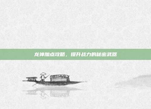 龙神加点攻略,提升战力的秘密武器-第1张图片-速奇网 龙神加点攻略,提升战力的秘密武器-第1张图片-速奇网