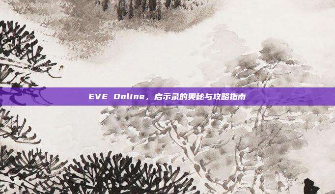 EVE Online,启示录的奥秘与攻略指南-第1张图片-速奇网 EVE Online,启示录的奥秘与攻略指南-第1张图片-速奇网