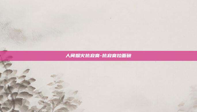 人间烟火抗寂寞-抗寂寞拉面碗-第1张图片-速奇网 人间烟火抗寂寞-抗寂寞拉面碗-第1张图片-速奇网