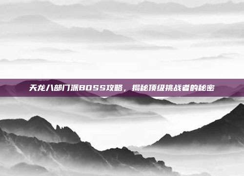 天龙八部门派BOSS攻略，揭秘顶级挑战者的秘密-第1张图片-速奇网