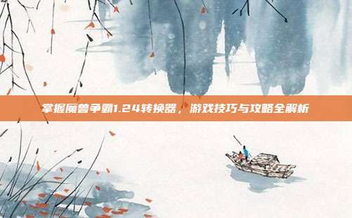 掌握魔兽争霸1.24转换器,游戏技巧与攻略全解析-第1张图片-速奇网 掌握魔兽争霸1.24转换器,游戏技巧与攻略全解析-第1张图片-速奇网