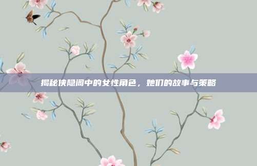 揭秘侠隐阁中的女性角色，她们的故事与策略-第1张图片-速奇网