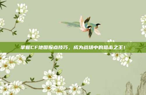 掌握CF地图报点技巧,成为战场中的狙击之王!-第1张图片-速奇网 掌握CF地图报点技巧,成为战场中的狙击之王!-第1张图片-速奇网