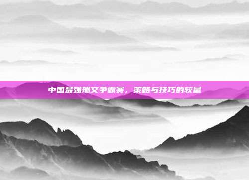 中国最强瑞文争霸赛,策略与技巧的较量-第1张图片-速奇网 中国最强瑞文争霸赛,策略与技巧的较量-第1张图片-速奇网