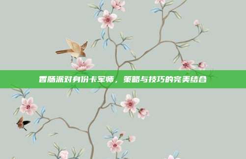 香肠派对身份卡军师,策略与技巧的完美结合-第1张图片-速奇网 香肠派对身份卡军师,策略与技巧的完美结合-第1张图片-速奇网