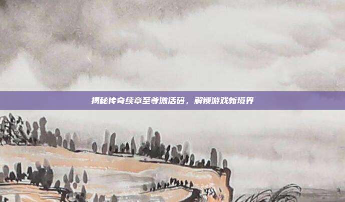 揭秘传奇续章至尊激活码,解锁游戏新境界-第1张图片-速奇网 揭秘传奇续章至尊激活码,解锁游戏新境界-第1张图片-速奇网