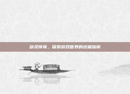 剑灵传奇,探索游戏世界的终极指南-第1张图片-速奇网 剑灵传奇,探索游戏世界的终极指南-第1张图片-速奇网