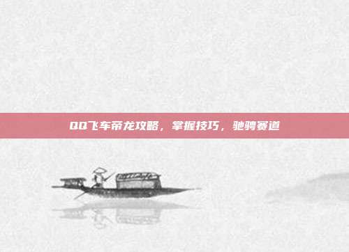 QQ飞车帝龙攻略,掌握技巧,驰骋赛道-第1张图片-速奇网 QQ飞车帝龙攻略,掌握技巧,驰骋赛道-第1张图片-速奇网