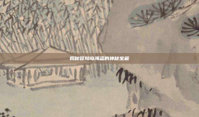 揭秘冒险岛海盗的神秘宝藏-第1张图片-速奇网