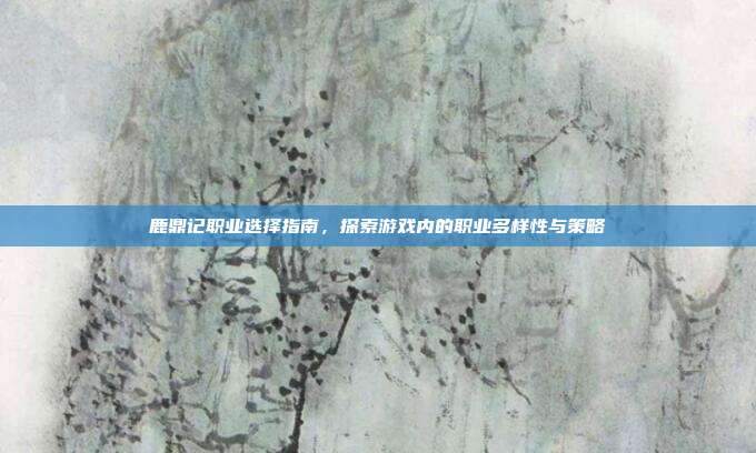 鹿鼎记职业选择指南,探索游戏内的职业多样性与策略-第1张图片-速奇网 鹿鼎记职业选择指南,探索游戏内的职业多样性与策略-第1张图片-速奇网