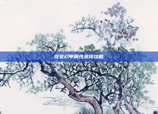 龙女幻甲属性选择攻略-第1张图片-速奇网
