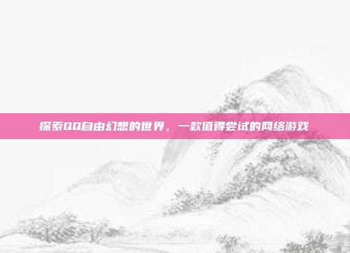 探索QQ自由幻想的世界,一款值得尝试的网络游戏-第1张图片-速奇网 探索QQ自由幻想的世界,一款值得尝试的网络游戏-第1张图片-速奇网