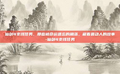 仙剑4支线任务，那些被命运遗忘的角落，藏着最动人的故事-仙剑4支线任务-第1张图片-速奇网